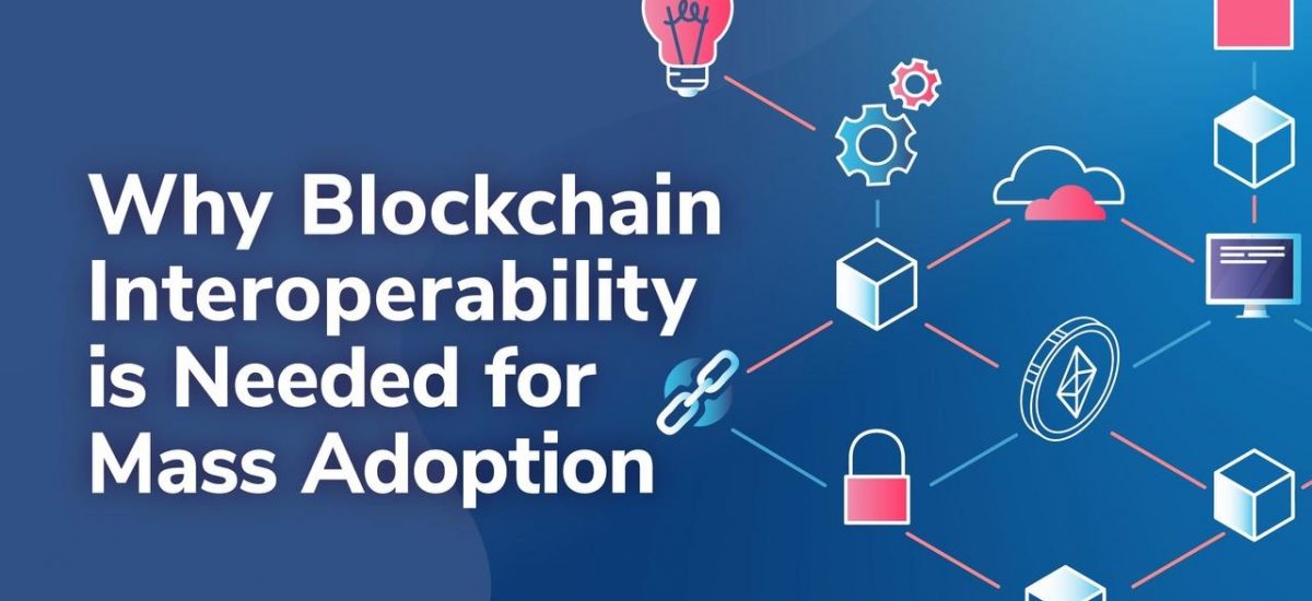 Blockchain Interoperability and Why It Matters For Mass Adoption